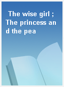 The wise girl ; The princess and the pea