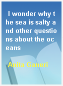 I wonder why the sea is salty and other questions about the oceans