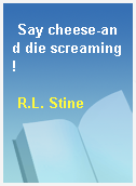 Say cheese-and die screaming!