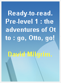 Ready-to-read. Pre-level 1 : the adventures of Otto : go, Otto, go!