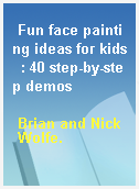 Fun face painting ideas for kids  : 40 step-by-step demos