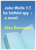 John Wells 1:The faithful spy  : a novel