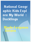 National Geographic Kids Explore My World  : Ducklings