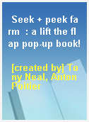 Seek + peek farm  : a lift the flap pop-up book!