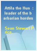 Attila the Hun  : leader of the barbarian hordes