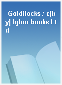 Goldilocks / c[by] Igloo books Ltd