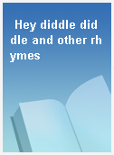 Hey diddle diddle and other rhymes