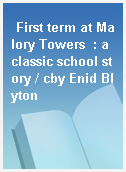 First term at Malory Towers  : a classic school story / cby Enid Blyton