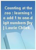 Counting at the zoo : learning to add 1 to one-digit numbers [by] Laurie Chilek.