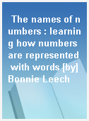 The names of numbers : learning how numbers are represented with words [by] Bonnie Leech