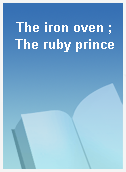 The iron oven ; The ruby prince