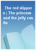 The red slippers ; The princess and the jelly castle